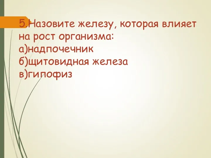 5.Назовите железу, которая влияет на рост организма: а)надпочечник б)щитовидная железа в)гипофиз