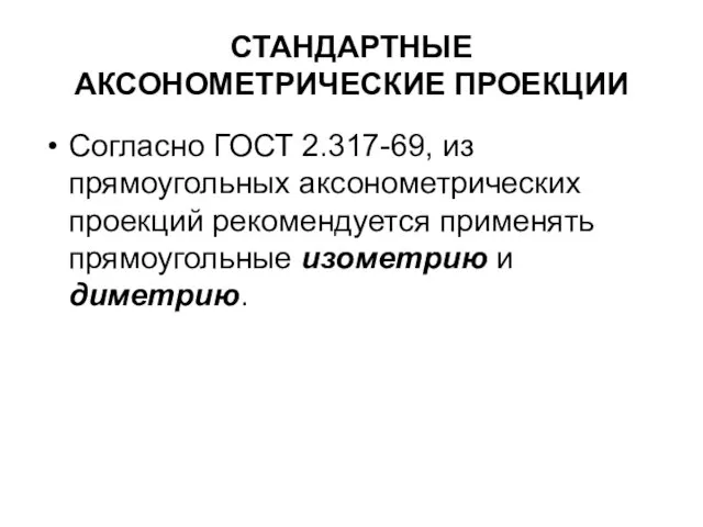 СТАНДАРТНЫЕ АКСОНОМЕТРИЧЕСКИЕ ПРОЕКЦИИ Согласно ГОСТ 2.317-69, из прямоугольных аксонометрических проекций рекомендуется применять прямоугольные изометрию и диметрию.