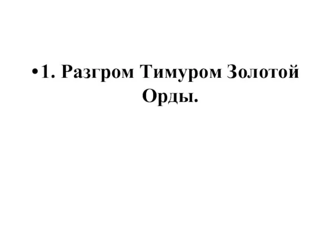 1. Разгром Тимуром Золотой Орды.