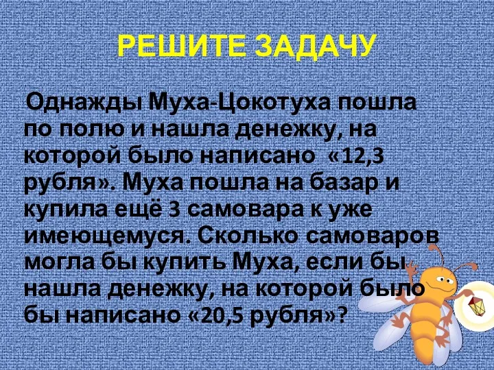 РЕШИТЕ ЗАДАЧУ Однажды Муха-Цокотуха пошла по полю и нашла денежку,