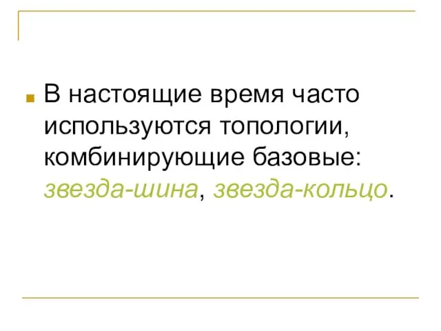 В настоящие время часто используются топологии, комбинирующие базовые: звезда-шина, звезда-кольцо.