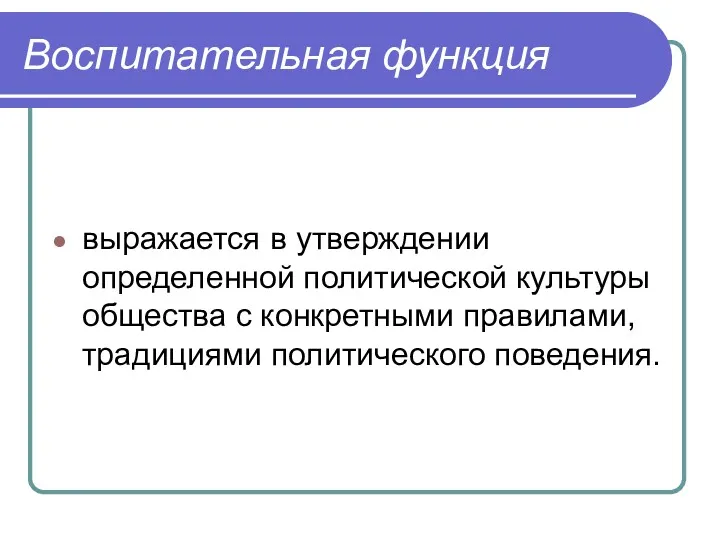 Воспитательная функция выражается в утверждении определенной политической культуры общества с конкретными правилами, традициями политического поведения.