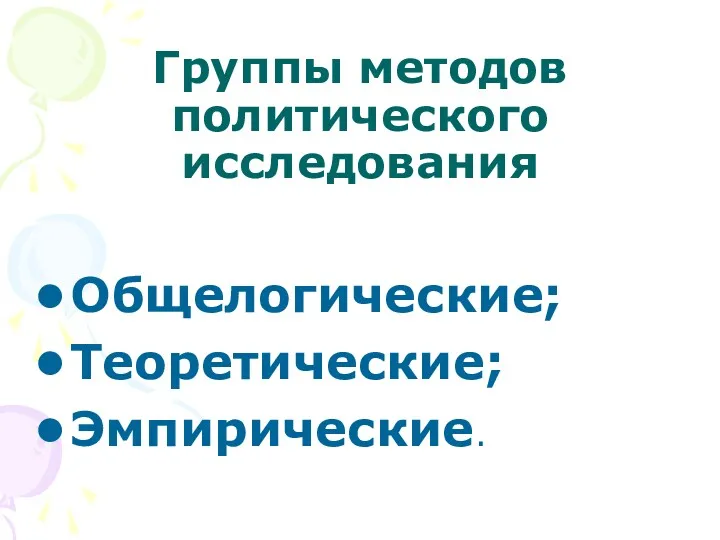 Группы методов политического исследования Общелогические; Теоретические; Эмпирические.