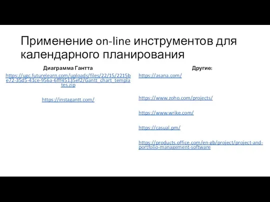 Применение on-line инструментов для календарного планирования Диаграмма Гантта https://ugc.futurelearn.com/uploads/files/22/15/2215be72-35d5-41ce-956a-6fff45135ef2/Gantt_chart_templates.zip https://instagantt.com/ Другие: https://asana.com/ https://www.zoho.com/projects/ https://www.wrike.com/ https://casual.pm/ https://products.office.com/en-gb/project/project-and-portfolio-management-software