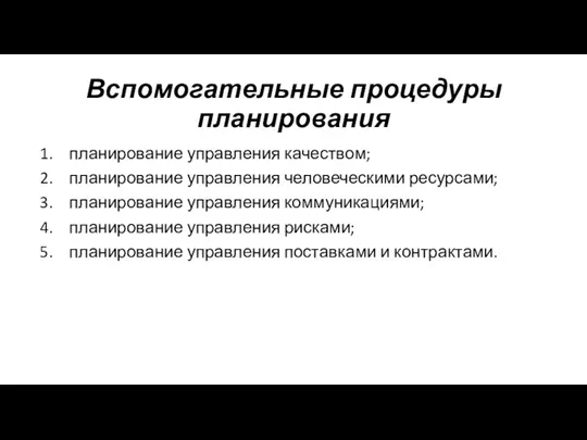 Вспомогательные процедуры планирования планирование управления качеством; планирование управления человеческими ресурсами;