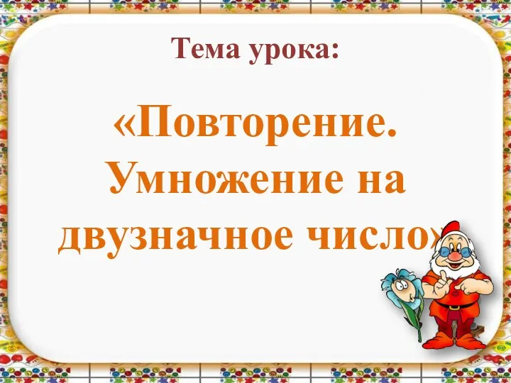 Тема урока: «Повторение. Умножение на двузначное число»