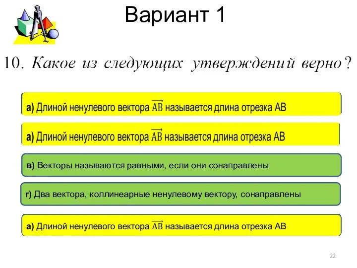 Вариант 1 в) Векторы называются равными, если они сонаправлены г) Два вектора, коллинеарные ненулевому вектору, сонаправлены