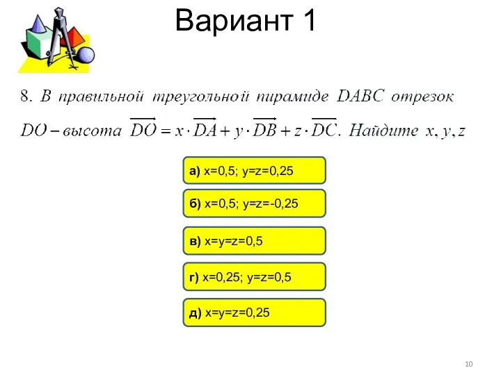 Вариант 1 а) х=0,5; у=z=0,25 б) х=0,5; у=z=-0,25 в) х=у=z=0,5 г) х=0,25; у=z=0,5 д) х=у=z=0,25