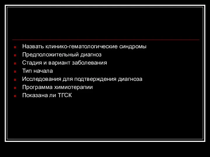 Назвать клинико-гематологические синдромы Предположительный диагноз Стадия и вариант заболевания Тип