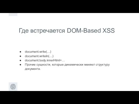 Где встречается DOM-Based XSS document.write(…) document.writeln(…) document.body.innerHtml=… Прочие сущности, которые динамически меняют структуру документа.