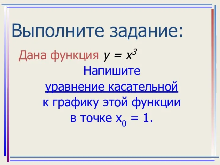 Выполните задание: Дана функция у = х3 Напишите уравнение касательной