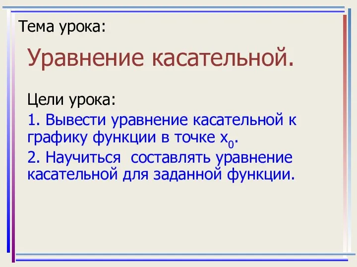 Тема урока: Уравнение касательной. Цели урока: 1. Вывести уравнение касательной