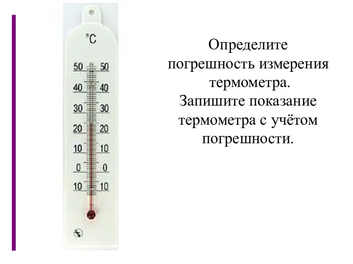 Определите погрешность измерения термометра. Запишите показание термометра с учётом погрешности.