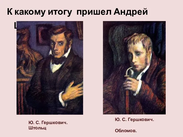 К какому итогу пришел Андрей Штольц? Ю. С. Гершкович. Обломов. Ю. С. Гершкович. Штольц