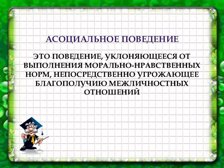 АСОЦИАЛЬНОЕ ПОВЕДЕНИЕ ЭТО ПОВЕДЕНИЕ, УКЛОНЯЮЩЕЕСЯ ОТ ВЫПОЛНЕНИЯ МОРАЛЬНО-НРАВСТВЕННЫХ НОРМ, НЕПОСРЕДСТВЕННО УГРОЖАЮЩЕЕ БЛАГОПОЛУЧИЮ МЕЖЛИЧНОСТНЫХ ОТНОШЕНИЙ