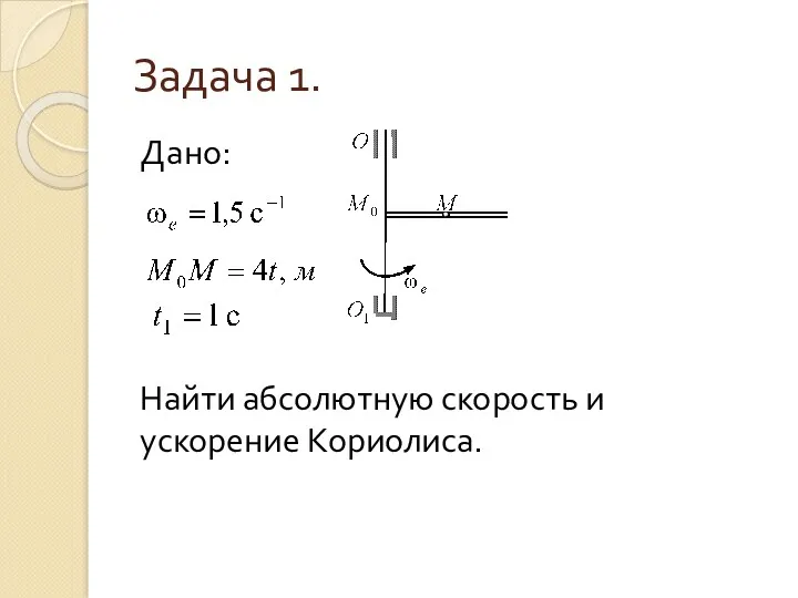 Задача 1. Дано: Найти абсолютную скорость и ускорение Кориолиса.