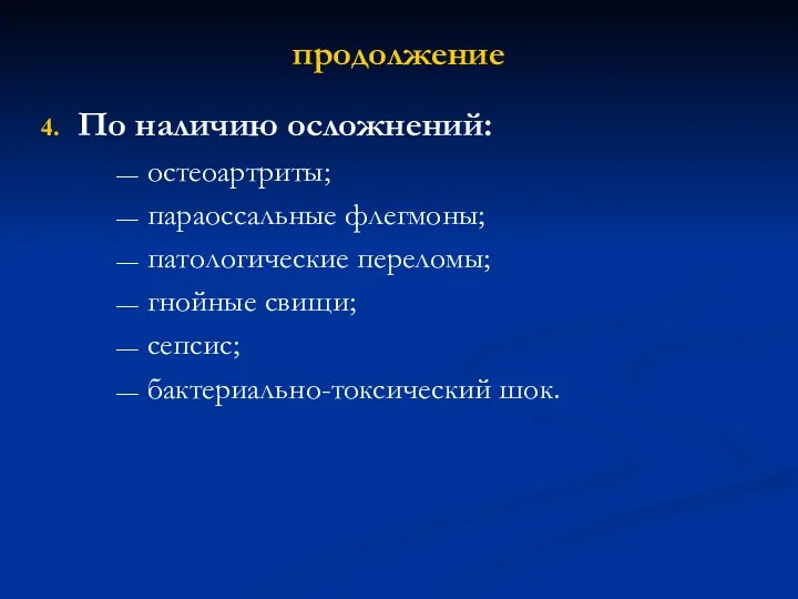 продолжение По наличию осложнений: остеоартриты; параоссальные флегмоны; патологические переломы; гнойные свищи; сепсис; бактериально-токсический шок.