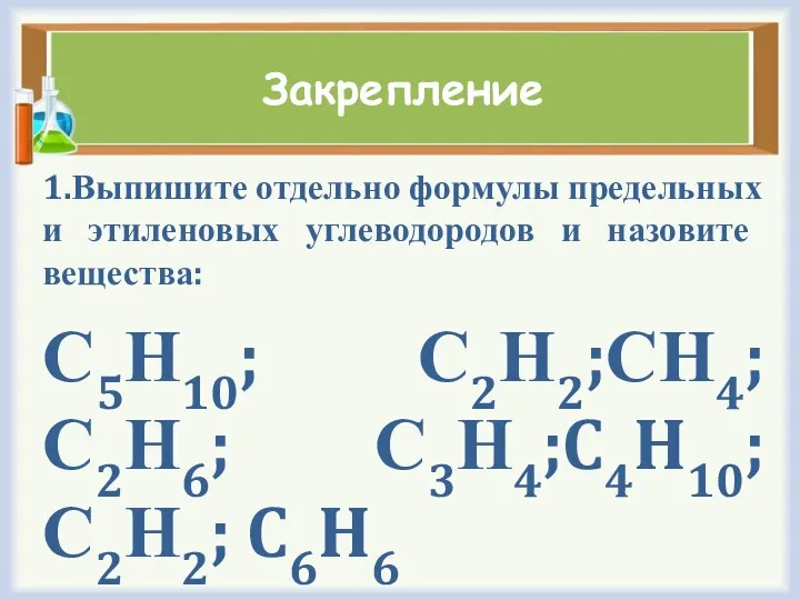 Закрепление 1.Выпишите отдельно формулы предельных и этиленовых углеводородов и назовите вещества: С5Н10; С2Н2;СН4;С2Н6; С3Н4;C4H10;С2Н2; C6H6