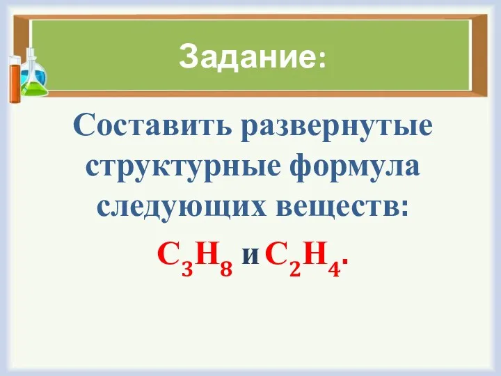 Задание: Составить развернутые структурные формула следующих веществ: С3Н8 и С2Н4.