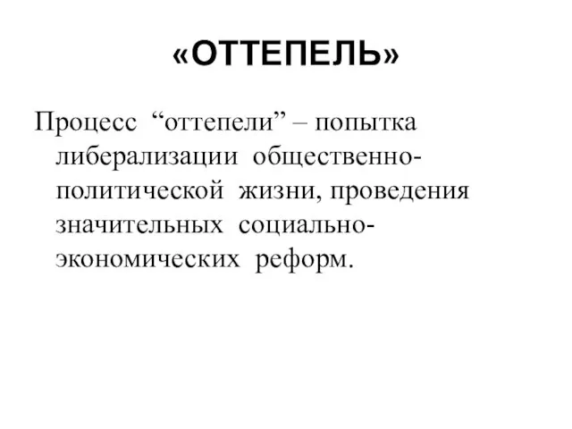 «ОТТЕПЕЛЬ» Процесс “оттепели” – попытка либерализации общественно-политической жизни, проведения значительных социально-экономических реформ.