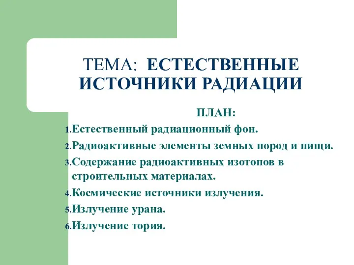 ТЕМА: ЕСТЕСТВЕННЫЕ ИСТОЧНИКИ РАДИАЦИИ ПЛАН: Естественный радиационный фон. Радиоактивные элементы