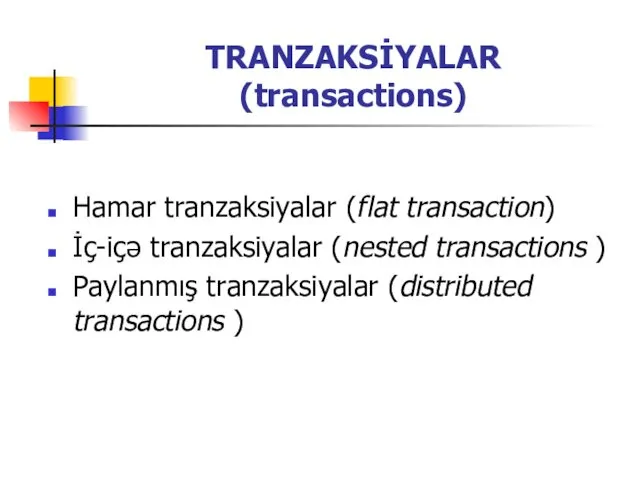 TRANZAKSİYALAR (transactions) Hamar tranzaksiyalar (flat transaction) İç-içə tranzaksiyalar (nested transactions ) Paylanmış tranzaksiyalar (distributed transactions )