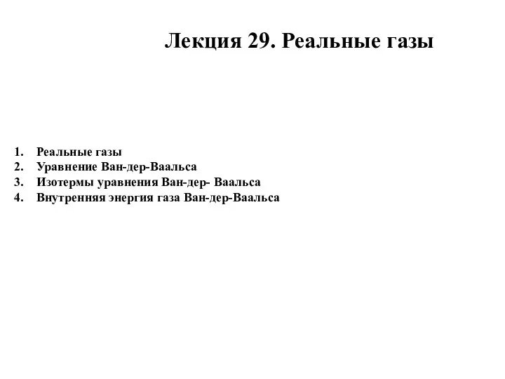 Лекция 29. Реальные газы Реальные газы Уравнение Ван-дер-Ваальса Изотермы уравнения Ван-дер- Ваальса Внутренняя энергия газа Ван-дер-Ваальса