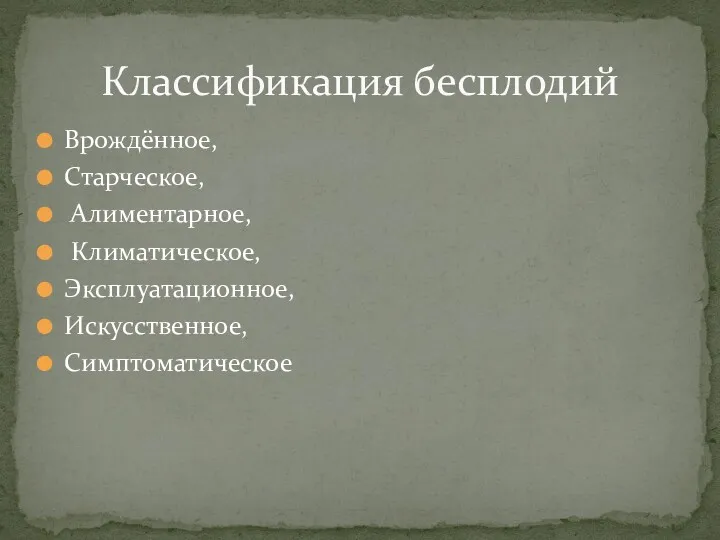 Врождённое, Старческое, Алиментарное, Климатическое, Эксплуатационное, Искусственное, Симптоматическое Классификация бесплодий