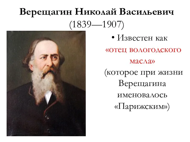 Верещагин Николай Васильевич (1839—1907) Известен как «отец вологодского масла» (которое при жизни Верещагина именовалось «Парижским»)