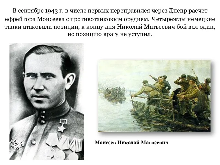 В сентябре 1943 г. в числе первых переправился через Днепр расчет ефрейтора Моисеева