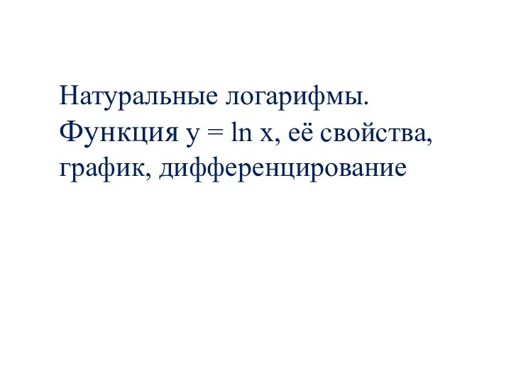 Натуральные логарифмы. Функция y = ln x, её свойства, график, дифференцирование