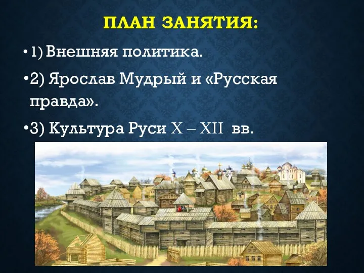 ПЛАН ЗАНЯТИЯ: 1) Внешняя политика. 2) Ярослав Мудрый и «Русская