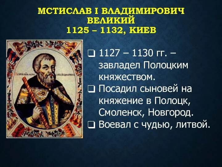 МСТИСЛАВ I ВЛАДИМИРОВИЧ ВЕЛИКИЙ 1125 – 1132, КИЕВ 1127 –