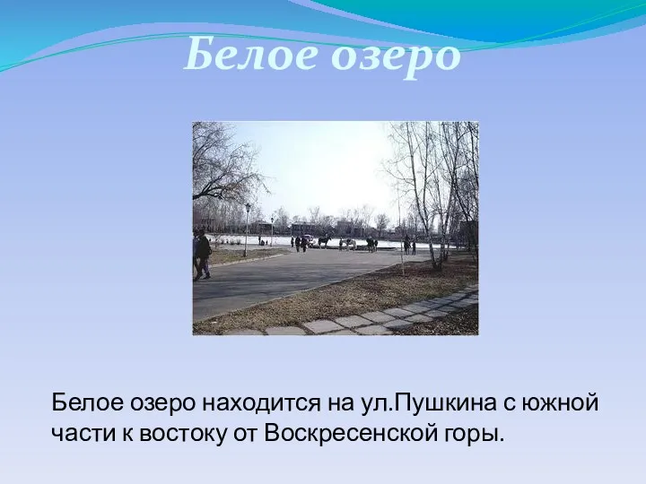 Белое озеро находится на ул.Пушкина с южной части к востоку от Воскресенской горы. Белое озеро