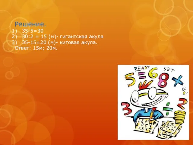 Решение. 35-5=30 30:2 = 15 (м)- гигантская акула З5-15=20 (м)- китовая акула. Ответ: 15м; 20м.