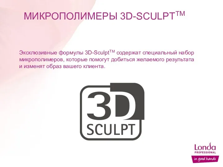 Эксклюзивные формулы 3D-SculptTM содержат специальный набор микрополимеров, которые помогут добиться желаемого результата и
