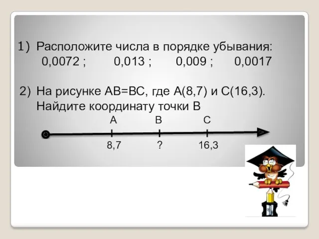 Расположите числа в порядке убывания: 0,0072 ; 0,013 ; 0,009