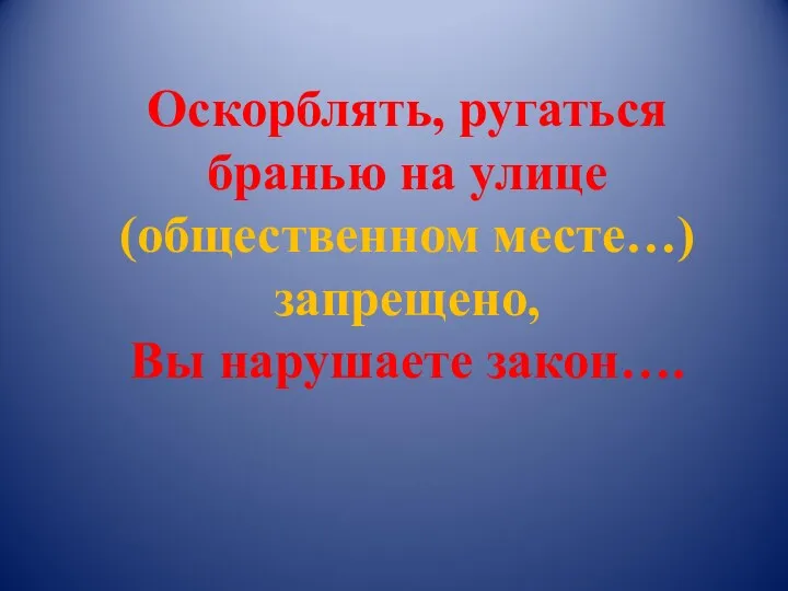 Оскорблять, ругаться бранью на улице (общественном месте…) запрещено, Вы нарушаете закон….