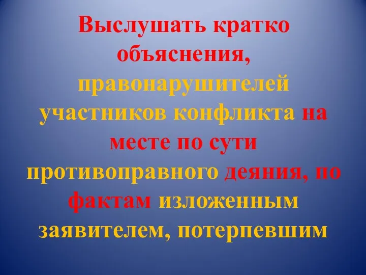 Выслушать кратко объяснения, правонарушителей участников конфликта на месте по сути