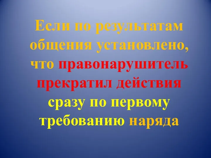 Если по результатам общения установлено, что правонарушитель прекратил действия сразу по первому требованию наряда