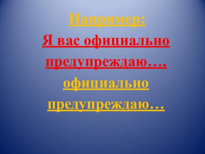 Например: Я вас официально предупреждаю…, официально предупреждаю…