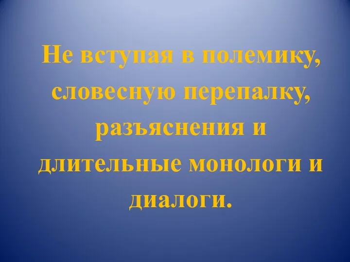 Не вступая в полемику, словесную перепалку, разъяснения и длительные монологи и диалоги.