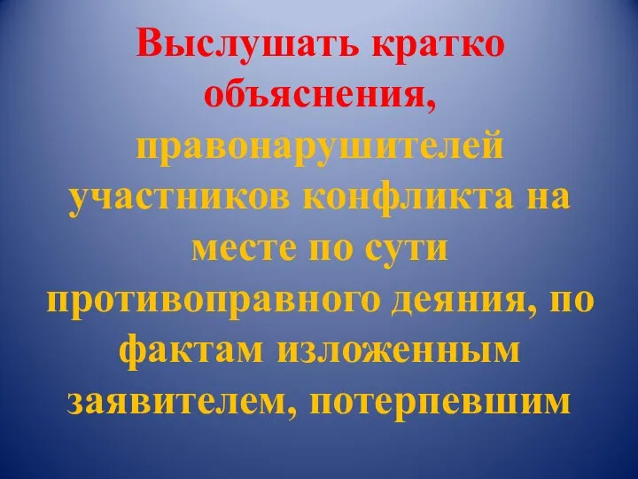 Выслушать кратко объяснения, правонарушителей участников конфликта на месте по сути