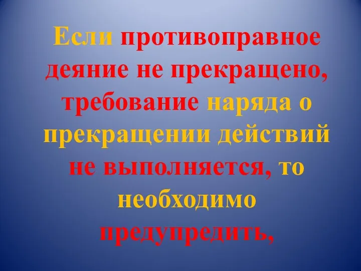 Если противоправное деяние не прекращено, требование наряда о прекращении действий не выполняется, то необходимо предупредить,