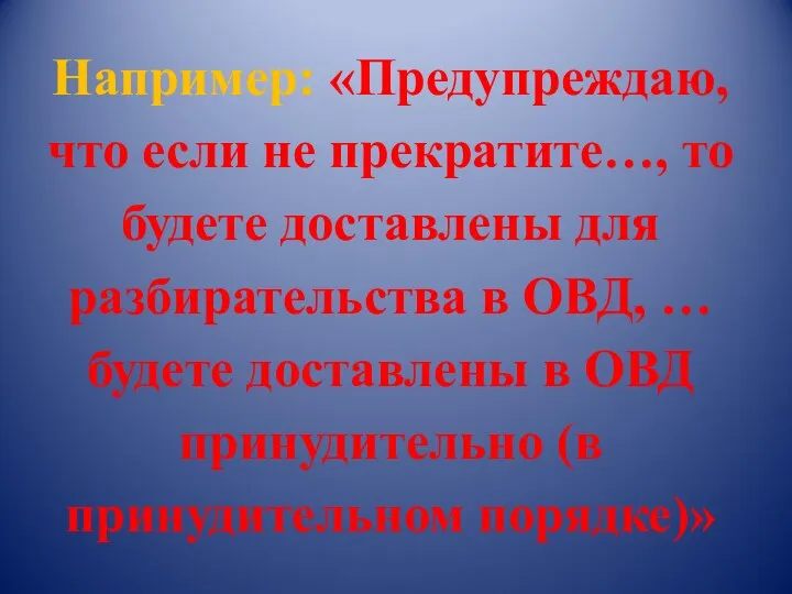 Например: «Предупреждаю, что если не прекратите…, то будете доставлены для