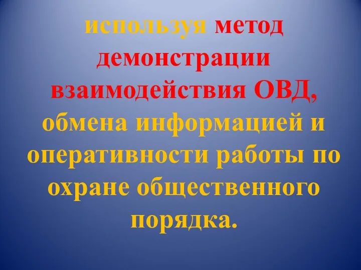 используя метод демонстрации взаимодействия ОВД, обмена информацией и оперативности работы по охране общественного порядка.