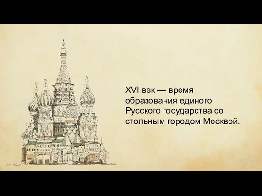 ХVI век — время образования единого Русского государства со стольным городом Москвой.