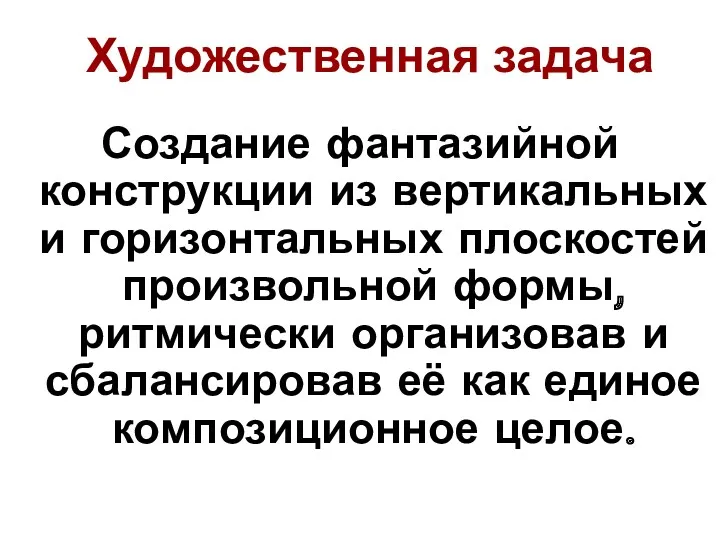 Художественная задача Создание фантазийной конструкции из вертикальных и горизонтальных плоскостей