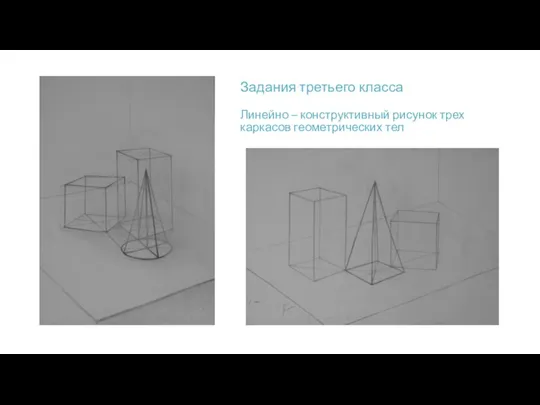 Задания третьего класса Линейно – конструктивный рисунок трех каркасов геометрических тел