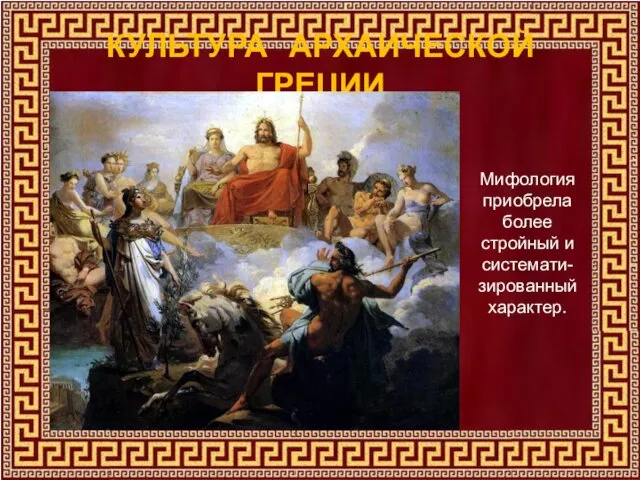 КУЛЬТУРА АРХАИЧЕСКОЙ ГРЕЦИИ Мифология приобрела более стройный и системати-зированный характер.